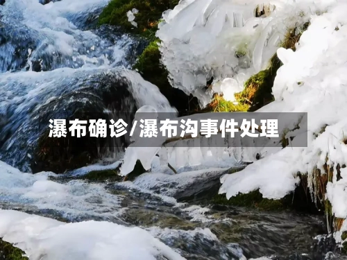 瀑布确诊/瀑布沟事件处理-第3张图片