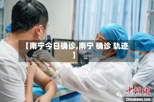 【南宁今日确诊,南宁 确诊 轨迹】