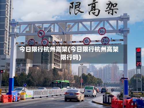 今日限行杭州高架(今日限行杭州高架限行吗)-第2张图片