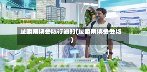 昆明南博会限行通知(昆明南博会会场)-第2张图片