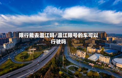 限行能去温江吗/温江限号的车可以行驶吗