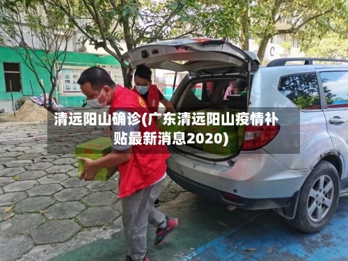 清远阳山确诊(广东清远阳山疫情补贴最新消息2020)