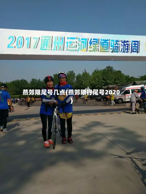 燕郊限尾号几点(燕郊限行尾号2020)-第2张图片