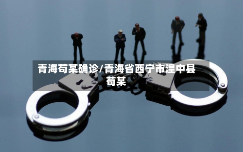 青海苟某确诊/青海省西宁市湟中县苟某-第2张图片
