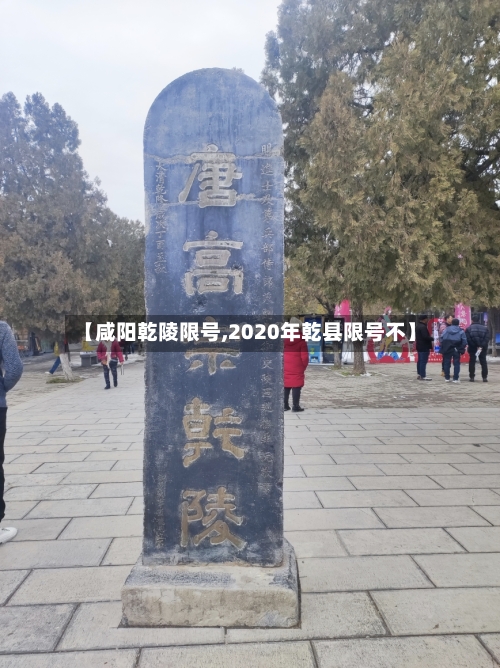 【咸阳乾陵限号,2020年乾县限号不】-第3张图片
