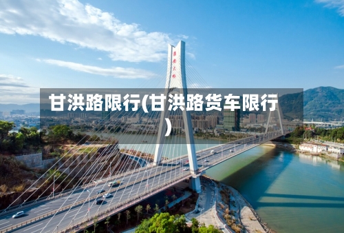 甘洪路限行(甘洪路货车限行)
