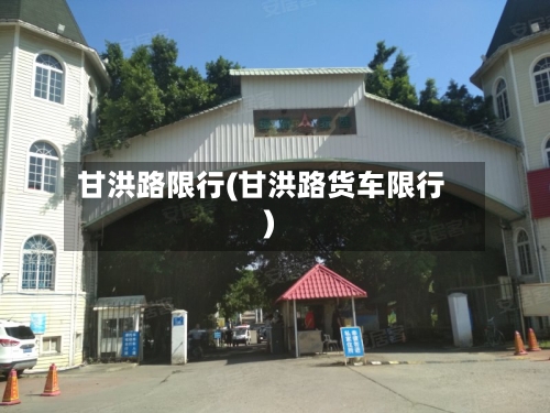 甘洪路限行(甘洪路货车限行)-第2张图片