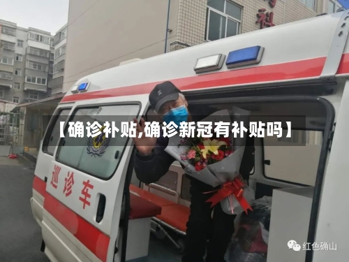 【确诊补贴,确诊新冠有补贴吗】