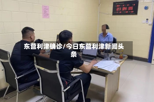东营利津确诊/今日东营利津新闻头条-第3张图片