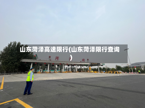 山东菏泽高速限行(山东菏泽限行查询)