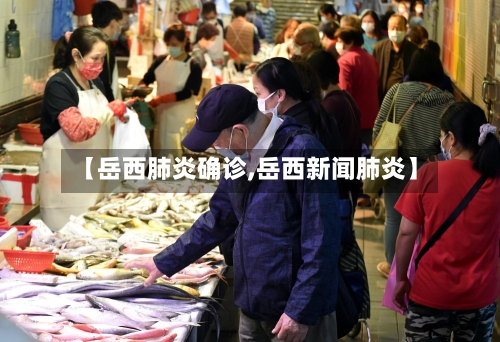 【岳西肺炎确诊,岳西新闻肺炎】