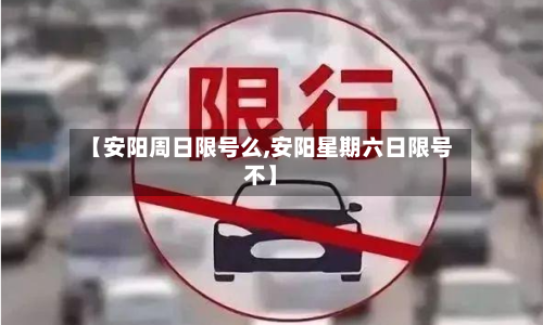 【安阳周日限号么,安阳星期六日限号不】-第2张图片
