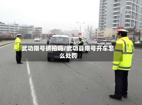 武功限号抓拍吗/武功县限号开车怎么处罚