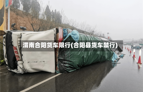 渭南合阳货车限行(合阳县货车禁行)-第2张图片