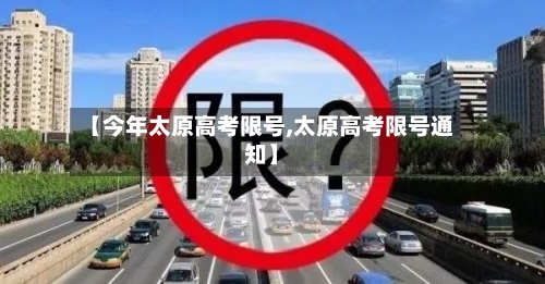 【今年太原高考限号,太原高考限号通知】-第3张图片