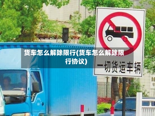货车怎么解除限行(货车怎么解除限行协议)