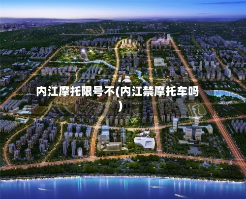 内江摩托限号不(内江禁摩托车吗)-第2张图片
