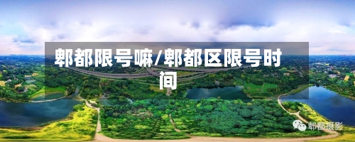 郫都限号嘛/郫都区限号时间