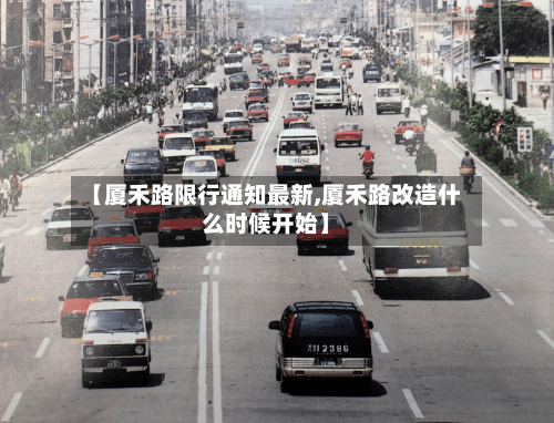 【厦禾路限行通知最新,厦禾路改造什么时候开始】