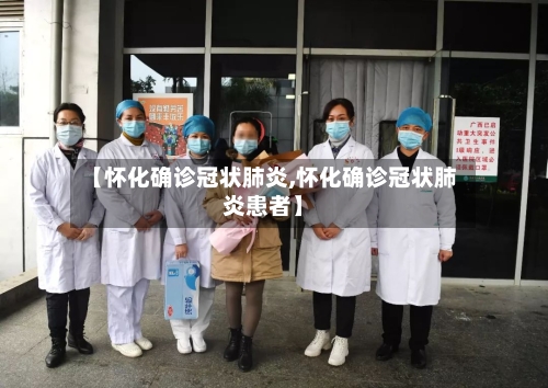 【怀化确诊冠状肺炎,怀化确诊冠状肺炎患者】-第3张图片