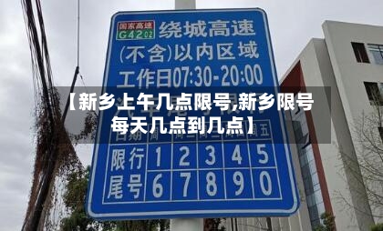 【新乡上午几点限号,新乡限号每天几点到几点】-第2张图片