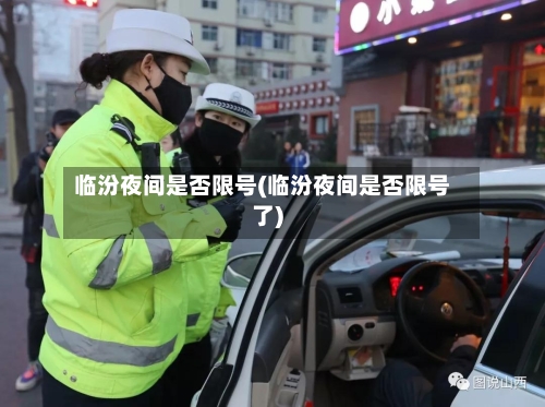 临汾夜间是否限号(临汾夜间是否限号了)