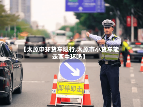 【太原中环货车限行,太原市小货车能走西中环吗】