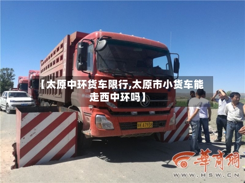 【太原中环货车限行,太原市小货车能走西中环吗】-第3张图片