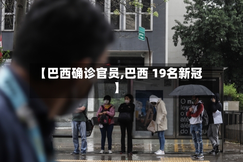 【巴西确诊官员,巴西 19名新冠】