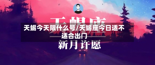 天蝎今天限什么号/天蝎座今日适不适合出门