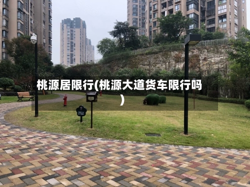 桃源居限行(桃源大道货车限行吗)-第2张图片