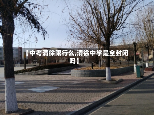 【中考清徐限行么,清徐中学是全封闭吗】-第2张图片