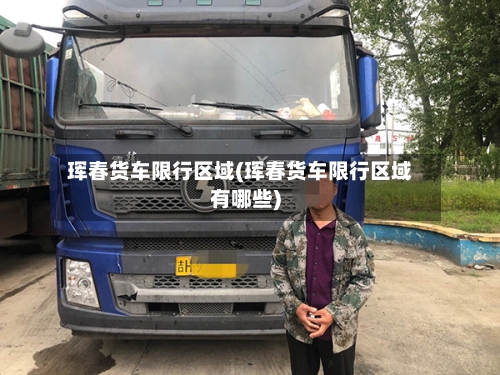 珲春货车限行区域(珲春货车限行区域有哪些)