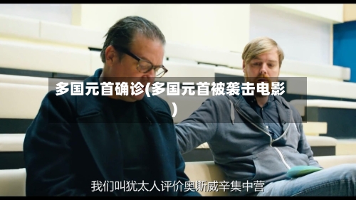 多国元首确诊(多国元首被袭击电影)-第2张图片