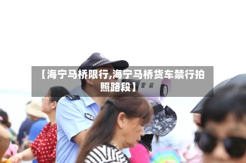 【海宁马桥限行,海宁马桥货车禁行拍照路段】-第3张图片
