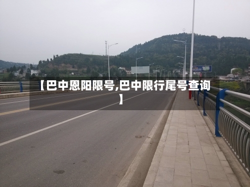 【巴中恩阳限号,巴中限行尾号查询】-第3张图片