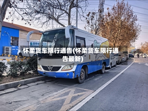 怀柔货车限行通告(怀柔货车限行通告最新)