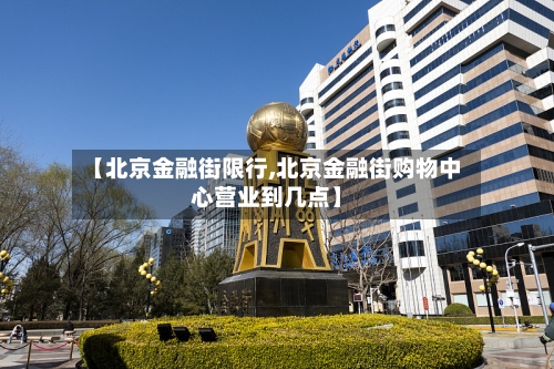 【北京金融街限行,北京金融街购物中心营业到几点】