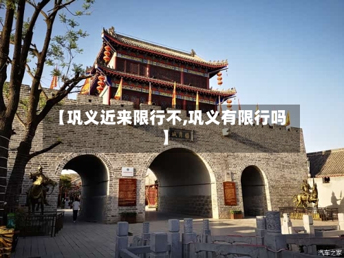 【巩义近来限行不,巩义有限行吗】-第2张图片