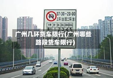 广州几环货车限行(广州哪些路段货车限行)-第2张图片