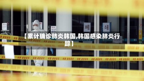 【累计确诊肺炎韩国,韩国感染肺炎行踪】-第2张图片