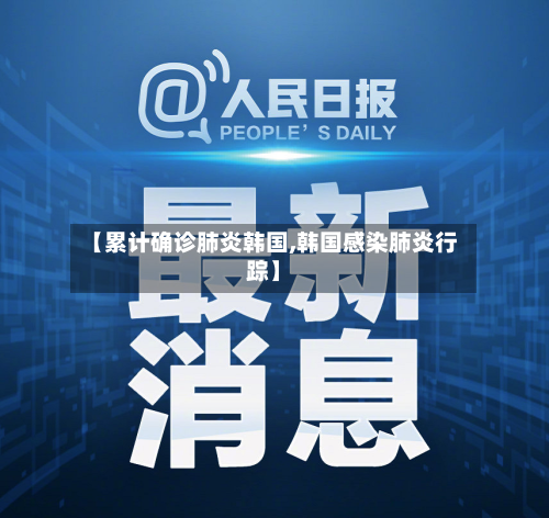 【累计确诊肺炎韩国,韩国感染肺炎行踪】