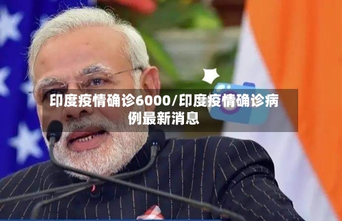 印度疫情确诊6000/印度疫情确诊病例最新消息