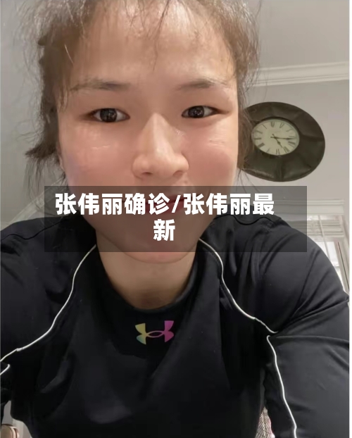 张伟丽确诊/张伟丽最新-第2张图片
