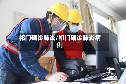 祁门确诊肺炎/祁门确诊肺炎病例-第3张图片