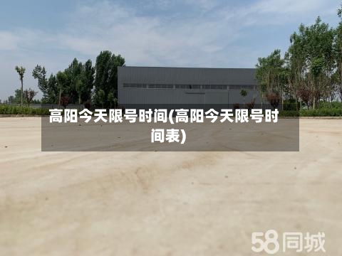 高阳今天限号时间(高阳今天限号时间表)
