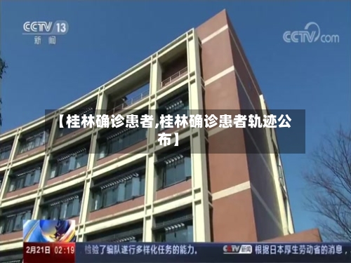 【桂林确诊患者,桂林确诊患者轨迹公布】-第2张图片