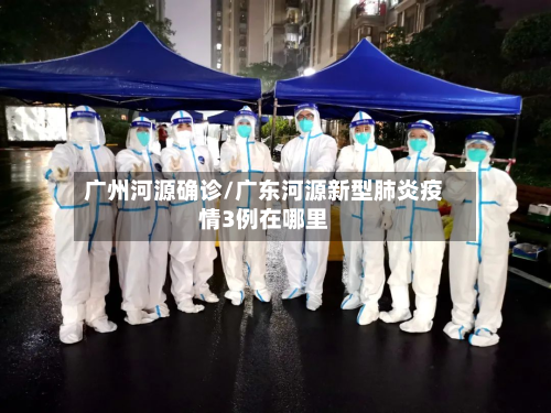 广州河源确诊/广东河源新型肺炎疫情3例在哪里