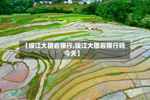 【绥江大团岩限行,绥江大团岩限行吗今天】-第2张图片