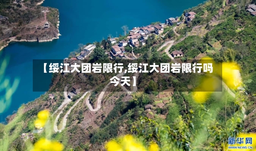 【绥江大团岩限行,绥江大团岩限行吗今天】-第3张图片